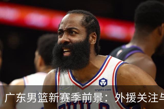 广东男篮新赛季前景：外援关注与年轻球员培养动态